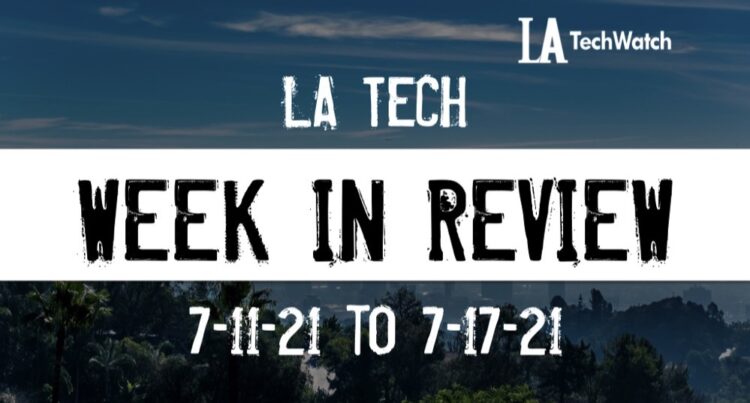 LA Tech Week in Review: 7/11/21-7/17/21