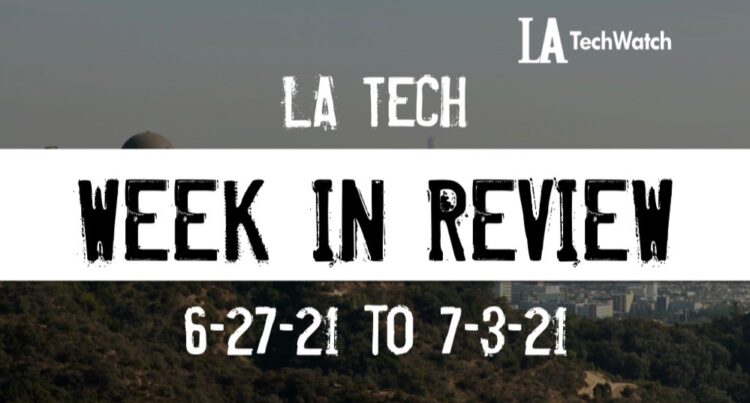LA Tech Week in Review: 6/27/21-7/3/21