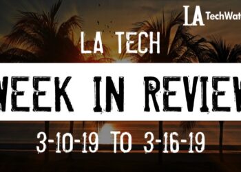LA Tech Week in Review: 3/10/19-3/16/19