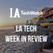 LA Tech Week in Review:  6/17/18-6/23/18