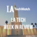 LA Tech Week in Review