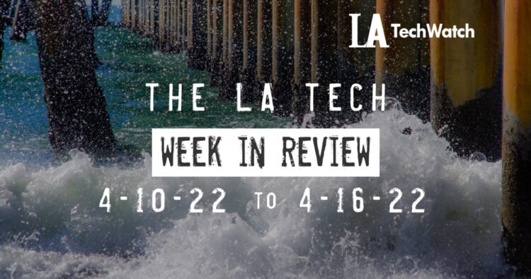 LA Tech Week in Review: 4/10/22-4/16/22