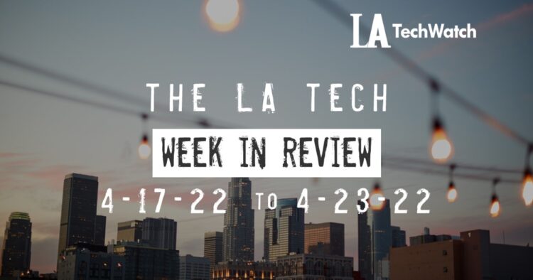 LA Tech Week in Review: 4/17/22-4/23/22