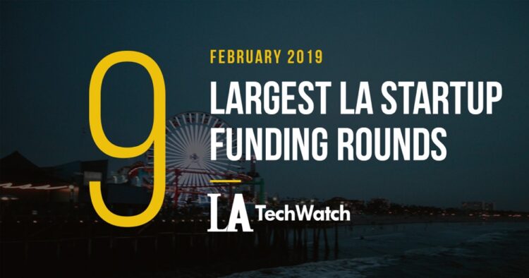 These are the 9 Largest LA Startup Funding Rounds for February 2019