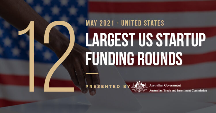 The 12 Largest US Tech Startup Funding Rounds of May 2021