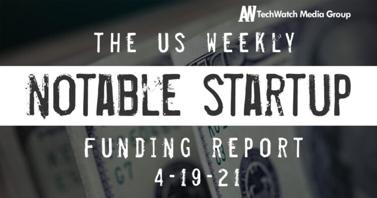 The Weekly Notable Startup Funding Report: 4/19/21