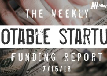 The Weekly Notable Startup Funding Report: 7/16/18