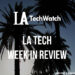 LA Tech Week in Review