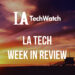 LA Tech Week in Review