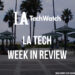LA Tech Week in Review