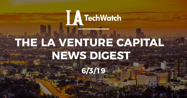The LA Venture Capital News Digest: 6/3/19