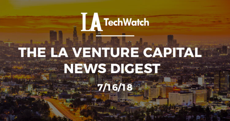 The LA Venture Capital News Digest: 7/16/18