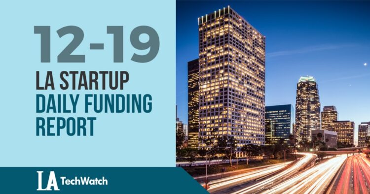 The LA TechWatch Startup Daily Funding Report: 12/19/18