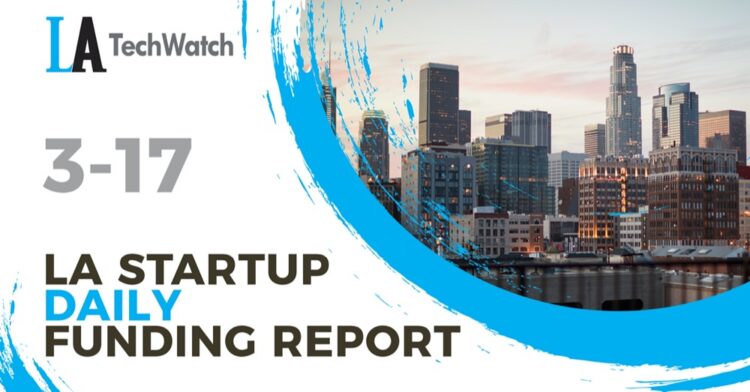 The LA TechWatch Startup Daily Funding Report: 3/17/2022