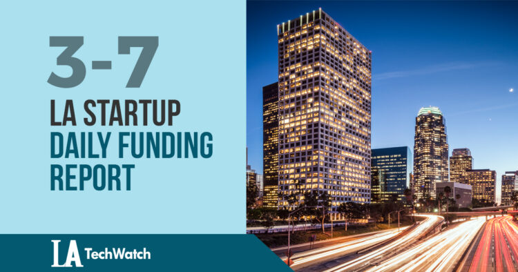 The LA TechWatch Startup Daily Funding Report: 3/7/18