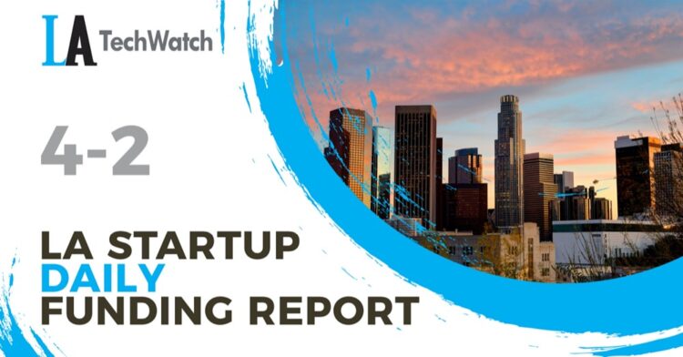 The LA TechWatch Startup Daily Funding Report: 4/2/2021