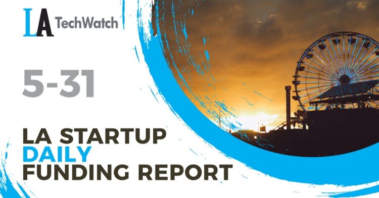 The LA TechWatch Startup Daily Funding Report: 5/31/2022