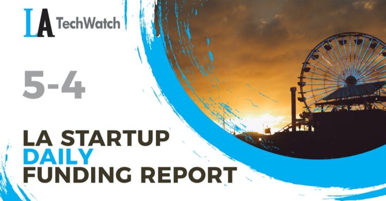 The LA TechWatch Startup Daily Funding Report: 5/4/2022