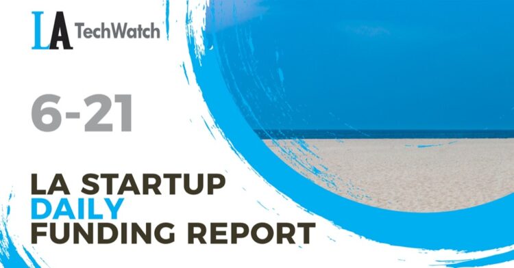 The LA TechWatch Startup Daily Funding Report: 6/21/2022