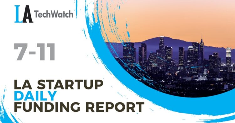 The LA TechWatch Startup Daily Funding Report: 7/11/2022