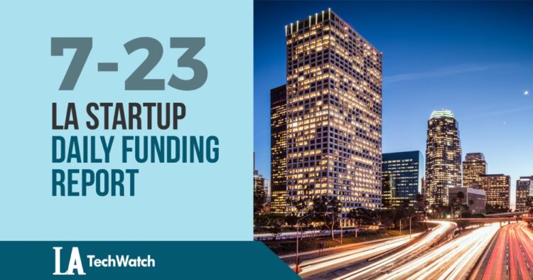 The LA TechWatch Startup Daily Funding Report: 7/23/2019