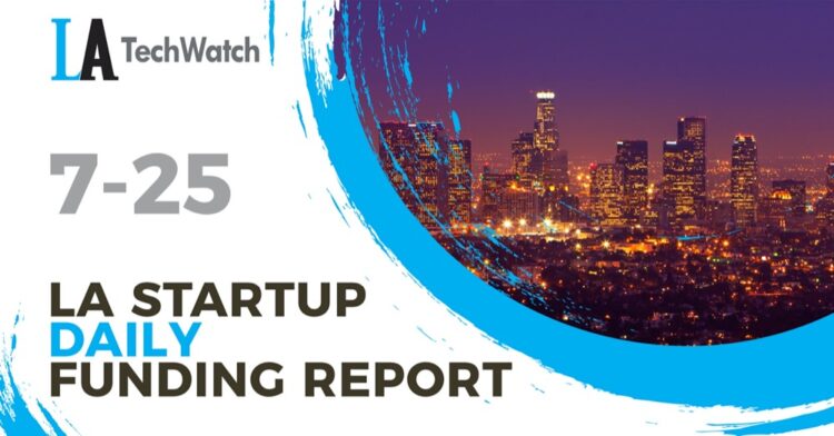 The LA TechWatch Startup Daily Funding Report: 7/25/2022