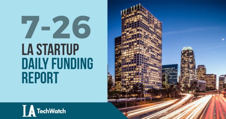 The LA TechWatch Startup Daily Funding Report: 7/26/2019