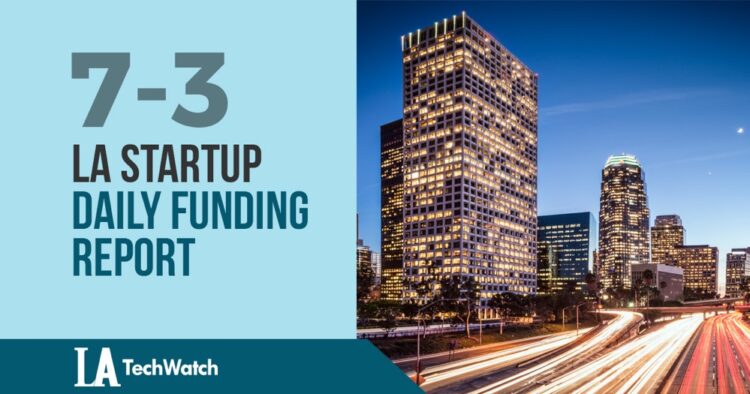 The LA TechWatch Startup Daily Funding Report: 7/3/2019