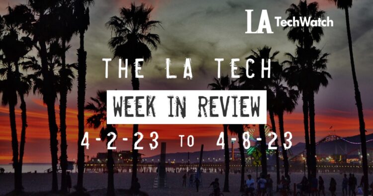 LA Tech Week in Review: 4/2/22-4/8/23