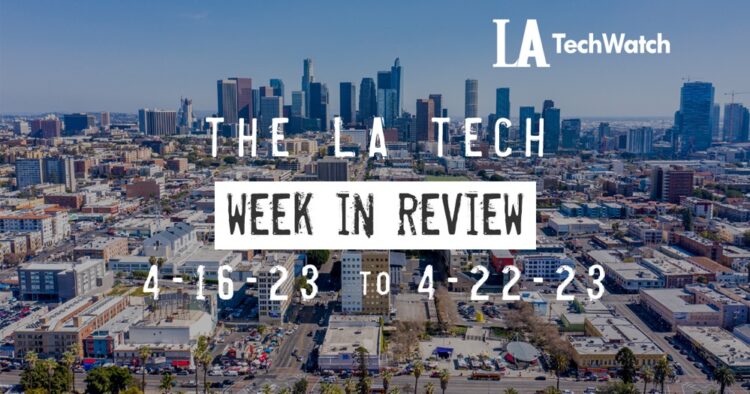 LA Tech Week in Review: 4/16/22-4/22/23