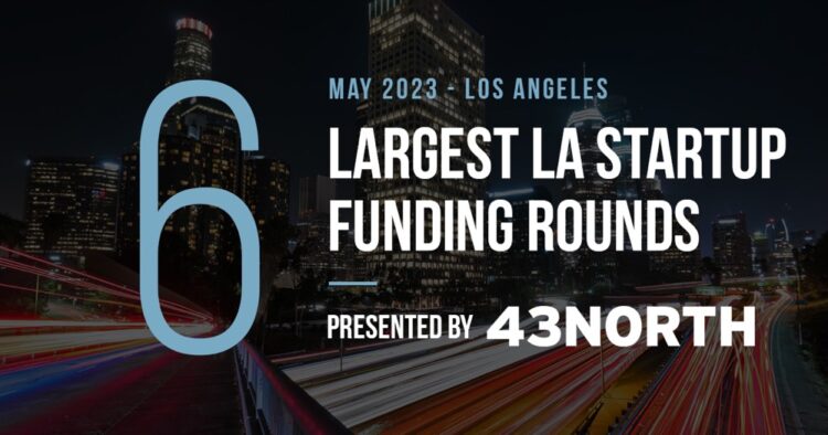 The 6 Largest LA Tech Startup Funding Rounds of May 2023
