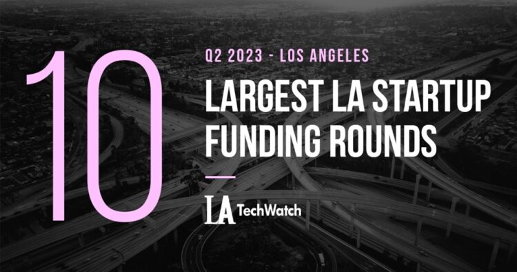 The 10 Largest LA Tech Startup Funding Rounds of Q2 2023