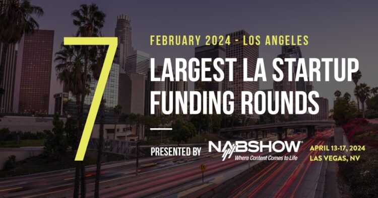 The 7 Largest LA Tech Startup Funding Rounds of February 2024