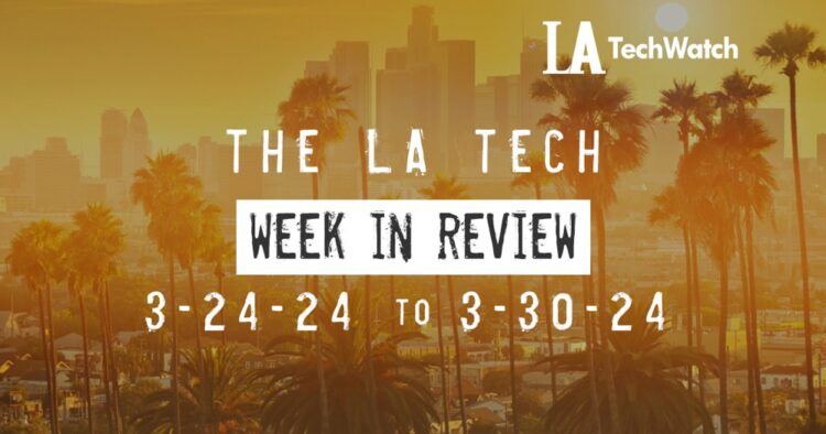 LA Tech Week in Review: 3/24/24-3/30/24