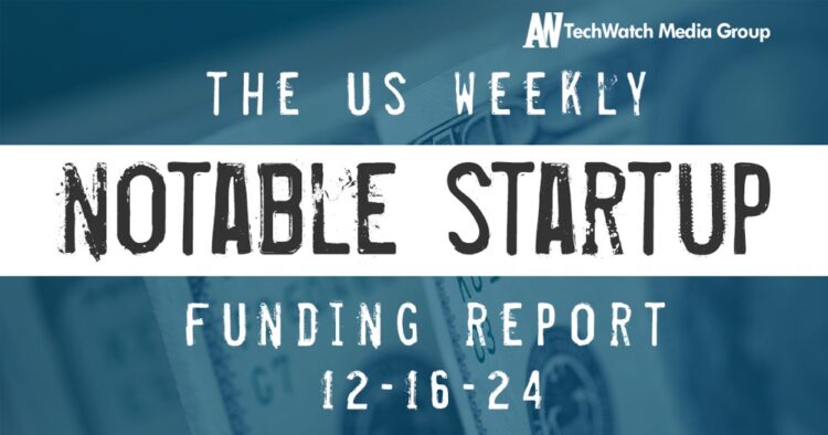 The Weekly Notable Startup Funding Report: 12/16/24
