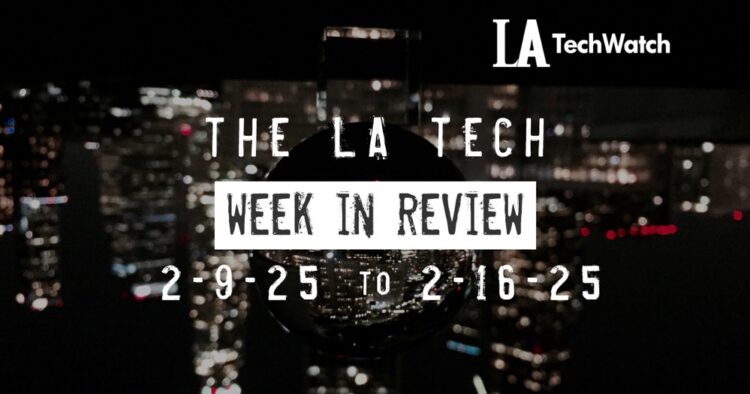 LA Tech Week in Review: 2/9/25-2/15/24