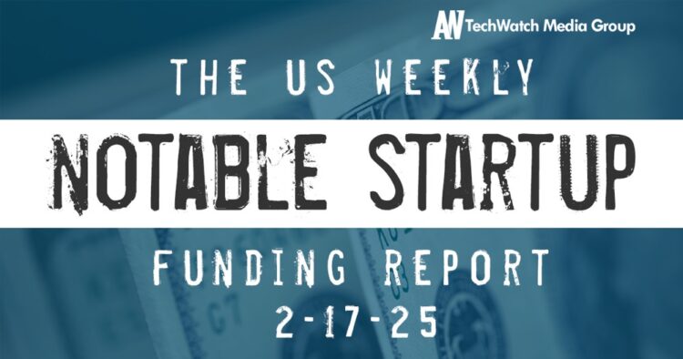 The Weekly Notable Startup Funding Report: 2/17/25