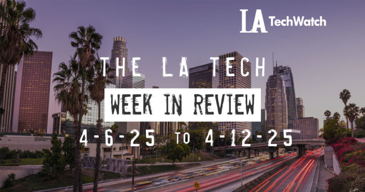 LA Tech Week in Review: 4/6/25-4/12/25
