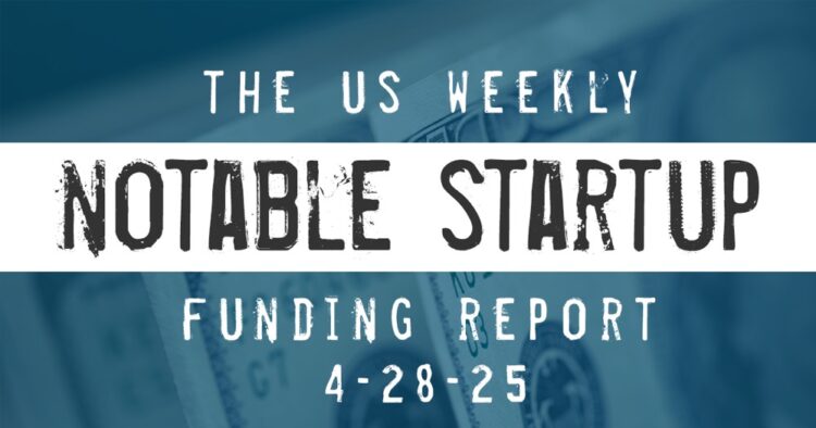 The Weekly Notable Startup Funding Report: 4/28/25